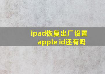 ipad恢复出厂设置apple id还有吗